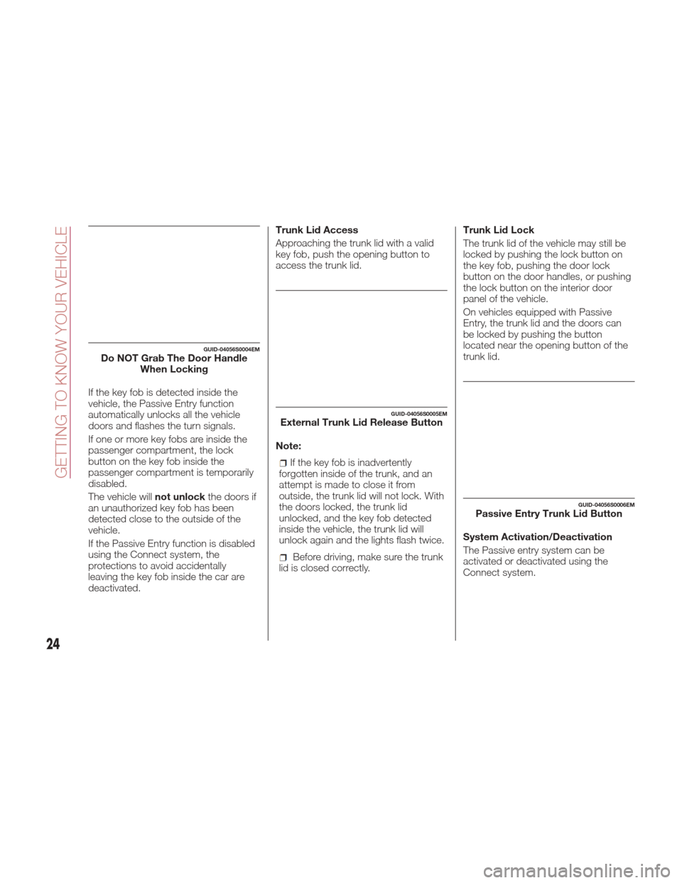 Alfa Romeo Giulia Quadrifoglio 2017 Owners Manual If the key fob is detected inside the
vehicle, the Passive Entry function
automatically unlocks all the vehicle
doors and flashes the turn signals.
If one or more key fobs are inside the
passenger com Alfa Romeo Giulia Quadrifoglio 2017 Owners Manual If the key fob is detected inside the
vehicle, the Passive Entry function
automatically unlocks all the vehicle
doors and flashes the turn signals.
If one or more key fobs are inside the
passenger com