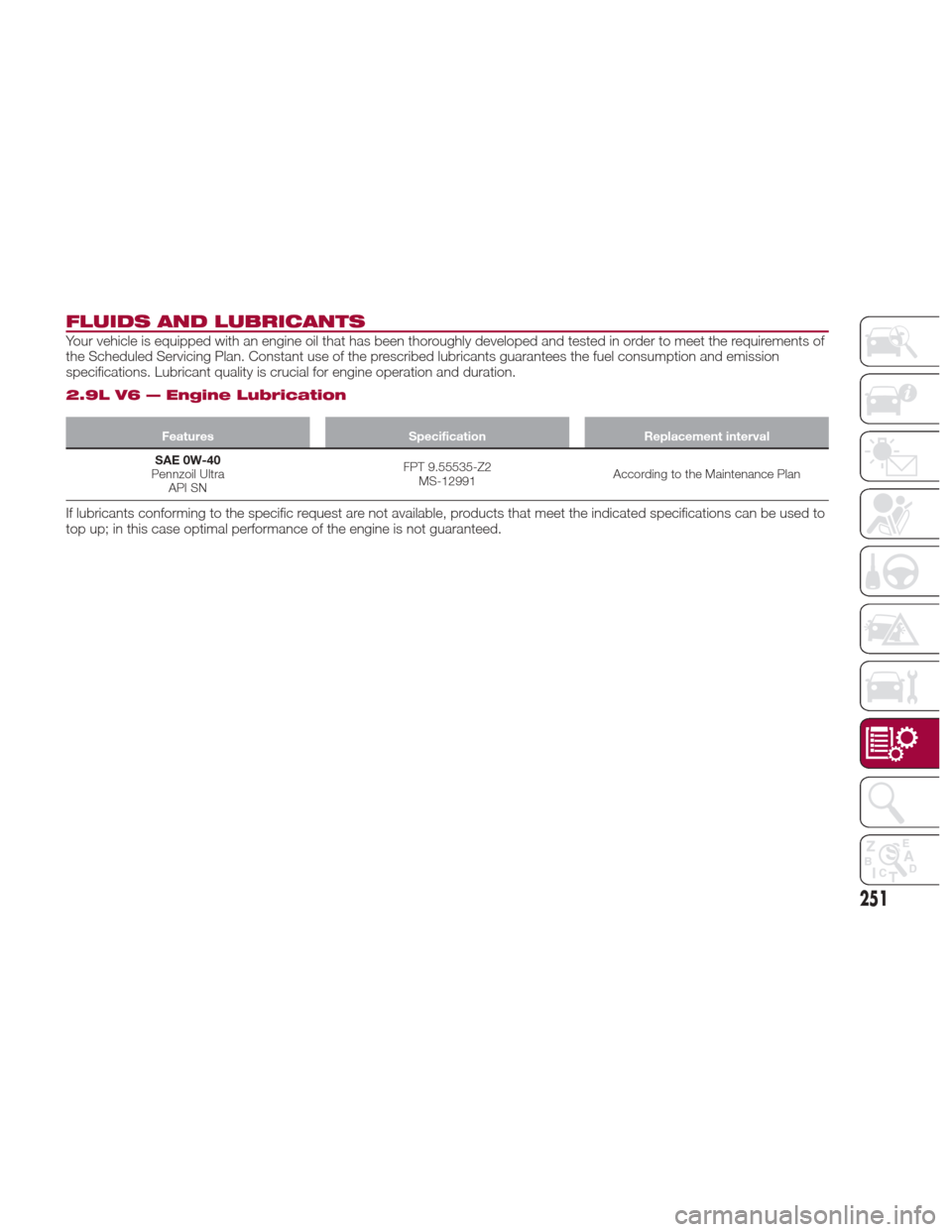 Alfa Romeo Giulia Quadrifoglio 2017 Owners Manual FLUIDS AND LUBRICANTS
Your vehicle is equipped with an engine oil that has been thoroughly developed and tested in order to meet the requirements of
the Scheduled Servicing Plan. Constant use of the p Alfa Romeo Giulia Quadrifoglio 2017 Owners Manual FLUIDS AND LUBRICANTS
Your vehicle is equipped with an engine oil that has been thoroughly developed and tested in order to meet the requirements of
the Scheduled Servicing Plan. Constant use of the p