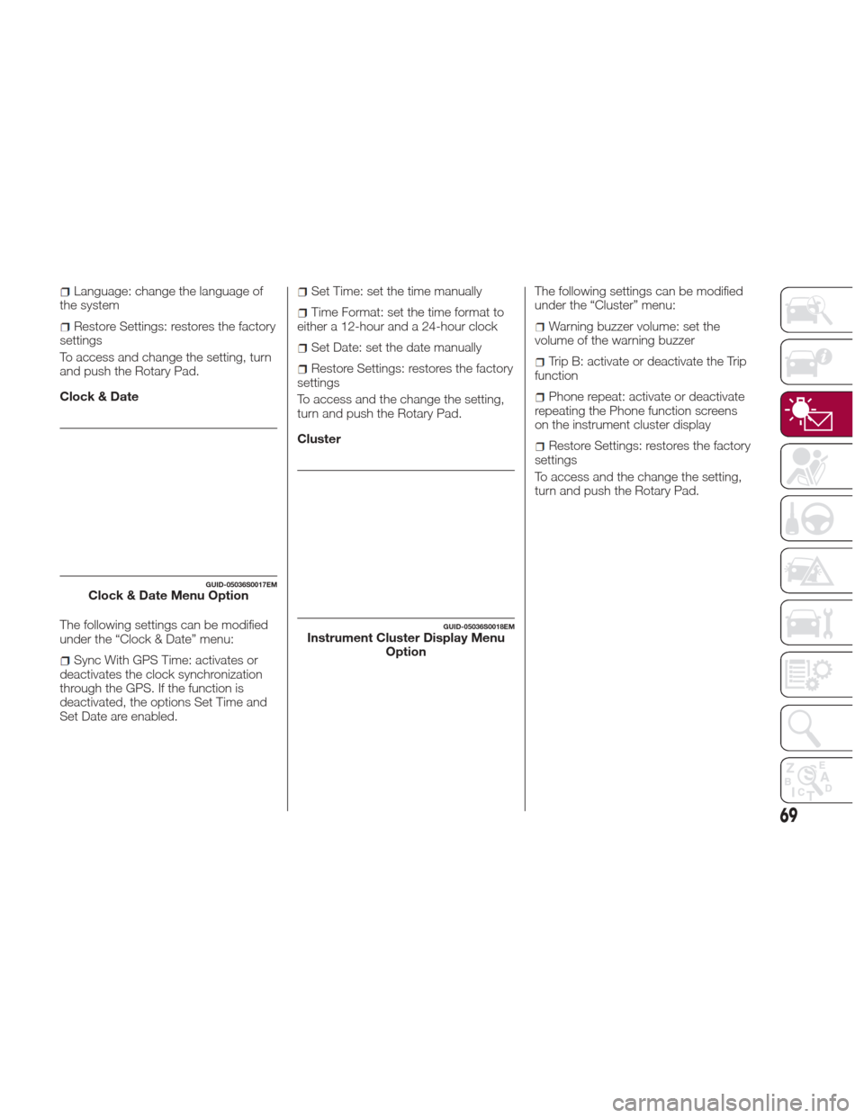 Alfa Romeo Giulia Quadrifoglio 2017 Owners Guide Language: change the language of
the system
Restore Settings: restores the factory
settings
To access and change the setting, turn
and push the Rotary Pad.
Clock & Date
The following settings can be m