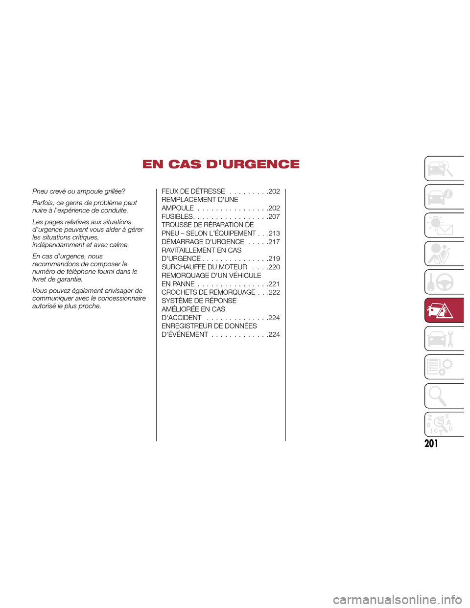 Alfa Romeo Giulia Quadrifoglio 2017 Manuel du propriétaire (in French) EN CAS DURGENCE
Pneu crevé ou ampoule grillée?
Parfois, ce genre de problème peut
nuire à lexpérience de conduite.
Les pages relatives aux situations
durgence peuvent vous aider à gérer
les Alfa Romeo Giulia Quadrifoglio 2017 Manuel du propriétaire (in French) EN CAS DURGENCE
Pneu crevé ou ampoule grillée?
Parfois, ce genre de problème peut
nuire à lexpérience de conduite.
Les pages relatives aux situations
durgence peuvent vous aider à gérer
les