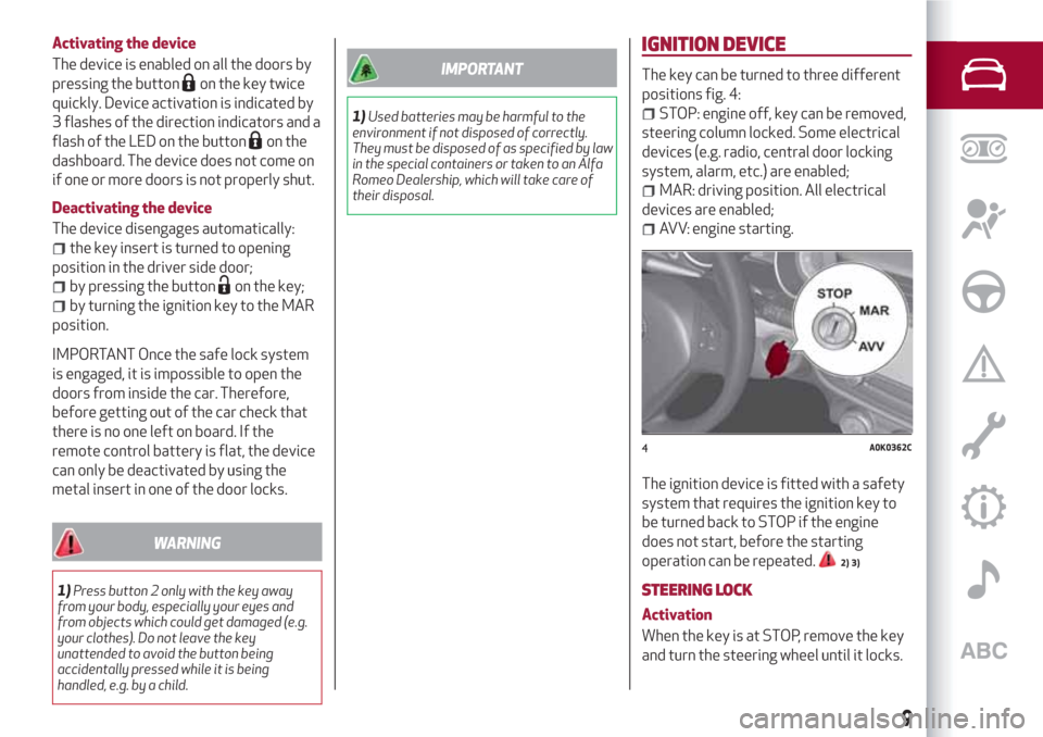 Alfa Romeo Giulietta 2018 User Guide Activating the device
The device is enabled on all the doors by
pressing the button
on the key twice
quickly. Device activation is indicated by
3 flashes of the direction indicators and a
flash of the Alfa Romeo Giulietta 2018 User Guide Activating the device
The device is enabled on all the doors by
pressing the button
on the key twice
quickly. Device activation is indicated by
3 flashes of the direction indicators and a
flash of the