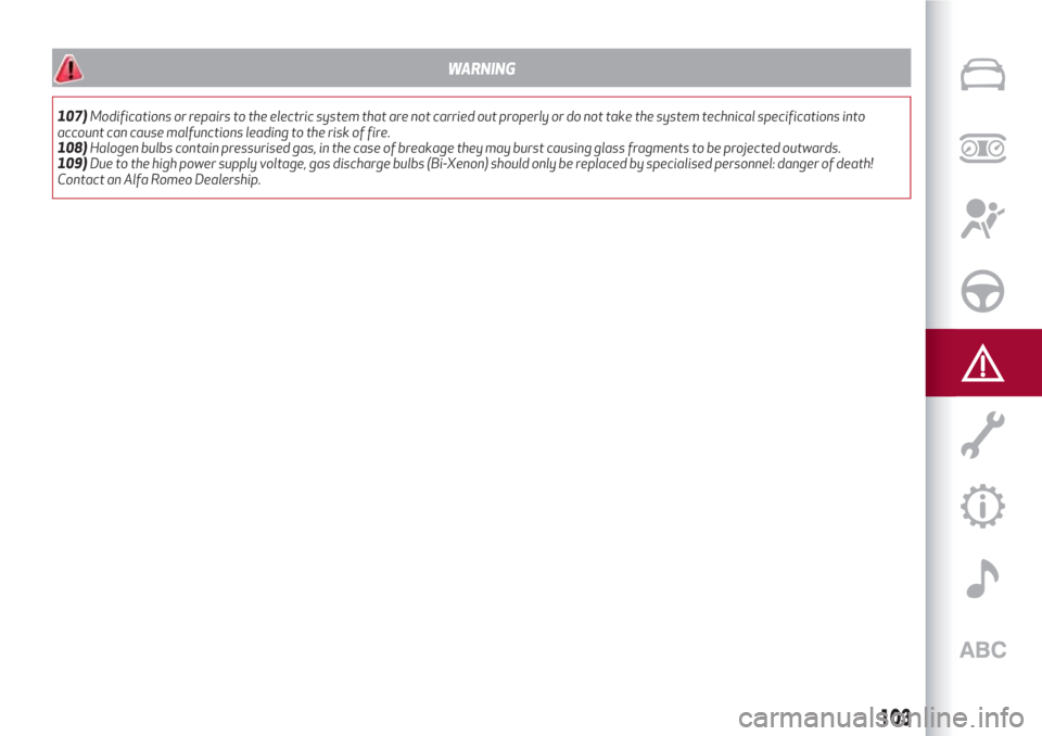 Alfa Romeo Giulietta 2018 Owners Manual WARNING
107)Modifications or repairs to the electric system that are not carried out properly or do not take the system technical specifications into
account can cause malfunctions leading to the risk Alfa Romeo Giulietta 2018 Owners Manual WARNING
107)Modifications or repairs to the electric system that are not carried out properly or do not take the system technical specifications into
account can cause malfunctions leading to the risk