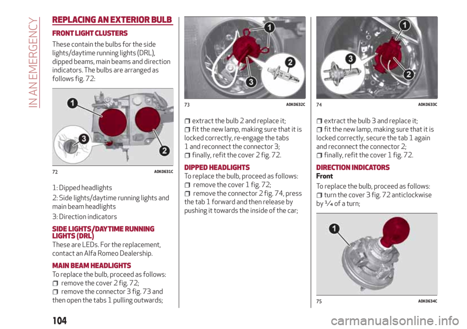 Alfa Romeo Giulietta 2018 Owners Manual REPLACING AN EXTERIOR BULB
FRONT LIGHT CLUSTERS
These contain the bulbs for the side
lights/daytime running lights (DRL),
dipped beams, main beams and direction
indicators. The bulbs are arranged as
f Alfa Romeo Giulietta 2018 Owners Manual REPLACING AN EXTERIOR BULB
FRONT LIGHT CLUSTERS
These contain the bulbs for the side
lights/daytime running lights (DRL),
dipped beams, main beams and direction
indicators. The bulbs are arranged as
f