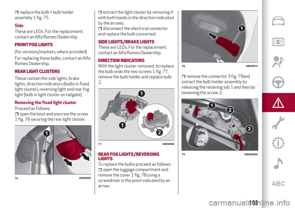 Alfa Romeo Giulietta 2018 Owners Manual replace the bulb + bulb holder
assembly 1 fig. 75.
Side
These are LEDs. For the replacement,
contact an Alfa Romeo Dealership.
FRONT FOG LIGHTS
(for versions/markets, where provided)
For replacing the Alfa Romeo Giulietta 2018 Owners Manual replace the bulb + bulb holder
assembly 1 fig. 75.
Side
These are LEDs. For the replacement,
contact an Alfa Romeo Dealership.
FRONT FOG LIGHTS
(for versions/markets, where provided)
For replacing the