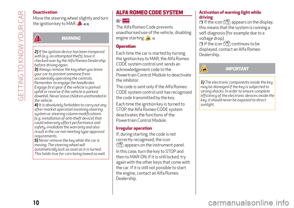 Alfa Romeo Giulietta 2018  Owners Manual Deactivation
Move the steering wheel slightly and turn
the ignition key to MAR.
4) 5)
WARNING
2)If the ignition device has been tampered
with (e.g. an attempted theft), have it
checked over by the Alf