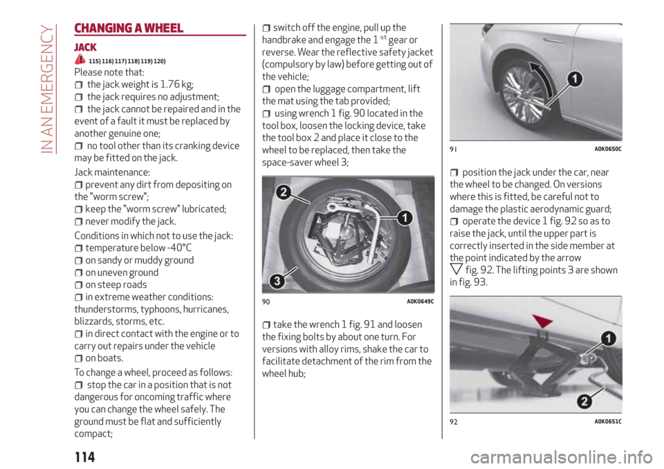 Alfa Romeo Giulietta 2018  Owners Manual CHANGING A WHEEL
JACK
115) 116) 117) 118) 119) 120)
Please note that:
the jack weight is 1.76 kg;
the jack requires no adjustment;
the jack cannot be repaired and in the
event of a fault it must be re