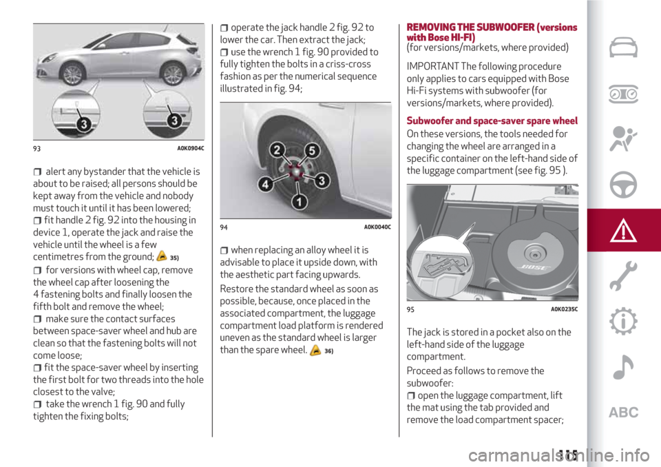 Alfa Romeo Giulietta 2018  Owners Manual alert any bystander that the vehicle is
about to be raised; all persons should be
kept away from the vehicle and nobody
must touch it until it has been lowered;
fit handle 2 fig. 92 into the housing i