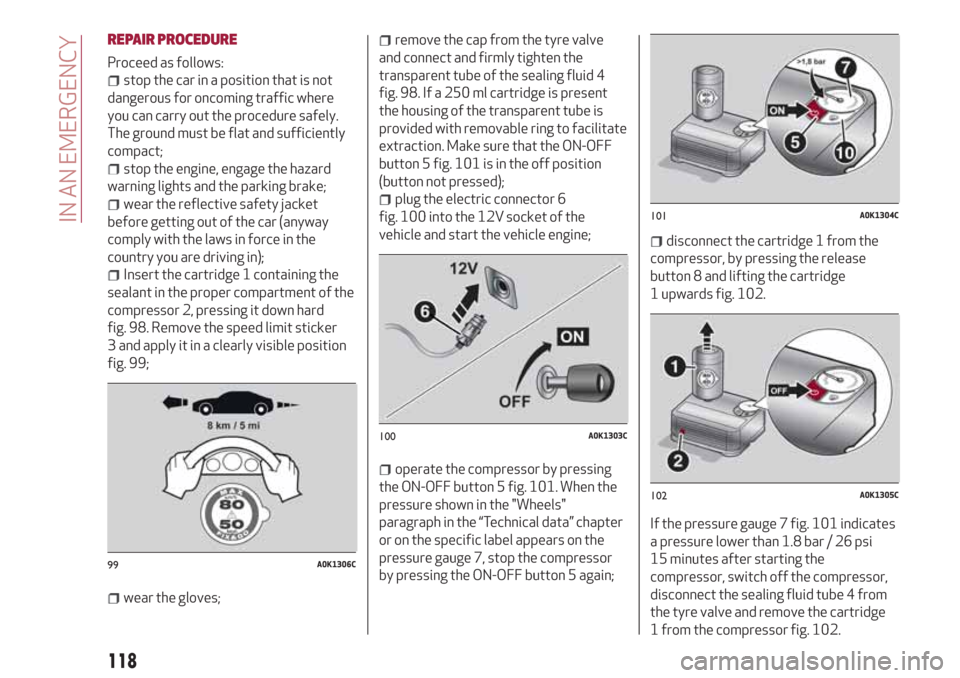 Alfa Romeo Giulietta 2018  Owners Manual REPAIR PROCEDURE
Proceed as follows:
stop the car in a position that is not
dangerous for oncoming traffic where
you can carry out the procedure safely.
The ground must be flat and sufficiently
compac