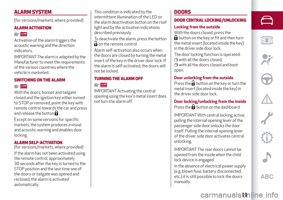 Alfa Romeo Giulietta 2018  Owners Manual ALARMSYSTEM
(for versions/markets, where provided)
ALARM ACTIVATION
Activation of the alarm triggers the
acoustic warning and the direction
indicators.
IMPORTANT The alarm is adapted by the
Manufactur