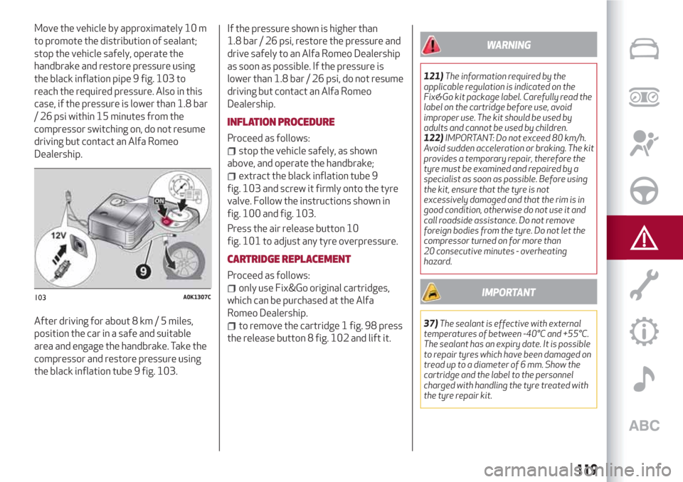 Alfa Romeo Giulietta 2018 Owners Manual Move the vehicle by approximately 10 m
to promote the distribution of sealant;
stop the vehicle safely, operate the
handbrake and restore pressure using
the black inflation pipe 9 fig. 103 to
reach th Alfa Romeo Giulietta 2018 Owners Manual Move the vehicle by approximately 10 m
to promote the distribution of sealant;
stop the vehicle safely, operate the
handbrake and restore pressure using
the black inflation pipe 9 fig. 103 to
reach th