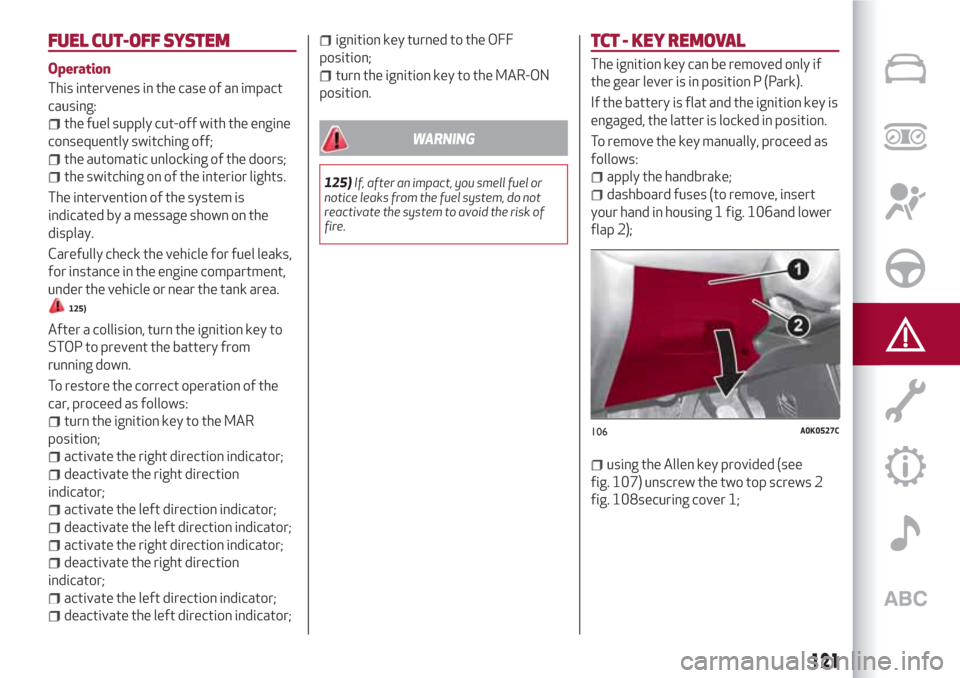 Alfa Romeo Giulietta 2018 Owners Manual FUEL CUT-OFFSYSTEM
Operation
This intervenes in the case of an impact
causing:
the fuel supply cut-off with the engine
consequently switching off;
the automatic unlocking of the doors;
the switching o Alfa Romeo Giulietta 2018 Owners Manual FUEL CUT-OFFSYSTEM
Operation
This intervenes in the case of an impact
causing:
the fuel supply cut-off with the engine
consequently switching off;
the automatic unlocking of the doors;
the switching o