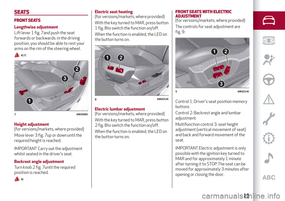 Alfa Romeo Giulietta 2018 User Guide SEATS
FRONT SEATS
Lengthwise adjustment
Lift lever 1 fig. 7and push the seat
forwards or backwards: in the driving
position, you should be able to rest your
arms on the rim of the steering wheel.
6) 7 Alfa Romeo Giulietta 2018 User Guide SEATS
FRONT SEATS
Lengthwise adjustment
Lift lever 1 fig. 7and push the seat
forwards or backwards: in the driving
position, you should be able to rest your
arms on the rim of the steering wheel.
6) 7