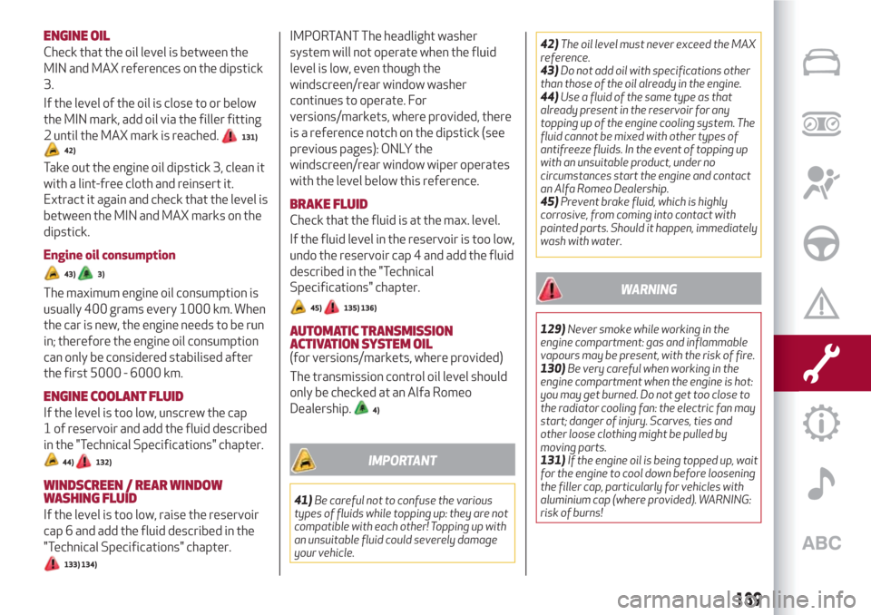 Alfa Romeo Giulietta 2018  Owners Manual ENGINE OIL
Check that the oil level is between the
MIN and MAX references on the dipstick
3.
If the level of the oil is close to or below
the MIN mark, add oil via the filler fitting
2 until the MAX m