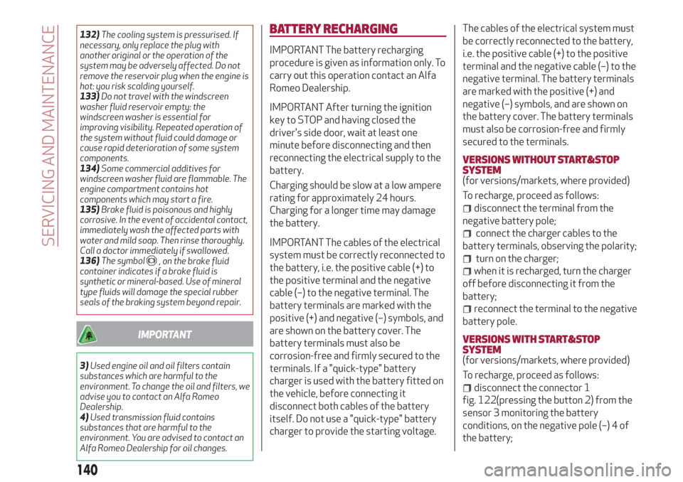 Alfa Romeo Giulietta 2018 Owners Manual 132)The cooling system is pressurised. If
necessary, only replace the plug with
another original or the operation of the
system may be adversely affected. Do not
remove the reservoir plug when the eng Alfa Romeo Giulietta 2018 Owners Manual 132)The cooling system is pressurised. If
necessary, only replace the plug with
another original or the operation of the
system may be adversely affected. Do not
remove the reservoir plug when the eng