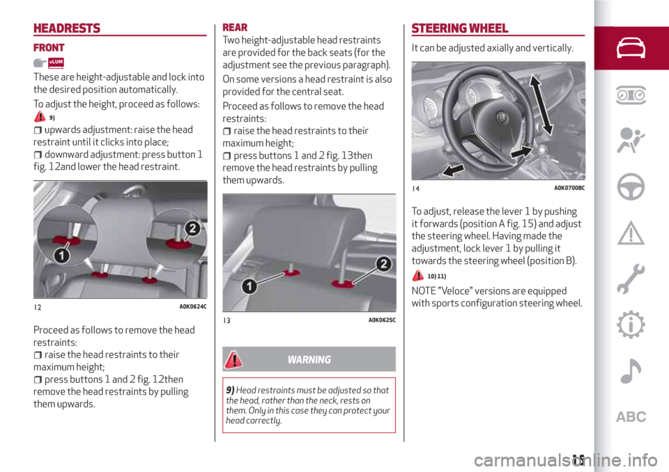 Alfa Romeo Giulietta 2018 User Guide HEADRESTS
FRONT
These are height-adjustable and lock into
the desired position automatically.
To adjust the height, proceed as follows:
9)
upwards adjustment: raise the head
restraint until it clicks Alfa Romeo Giulietta 2018 User Guide HEADRESTS
FRONT
These are height-adjustable and lock into
the desired position automatically.
To adjust the height, proceed as follows:
9)
upwards adjustment: raise the head
restraint until it clicks