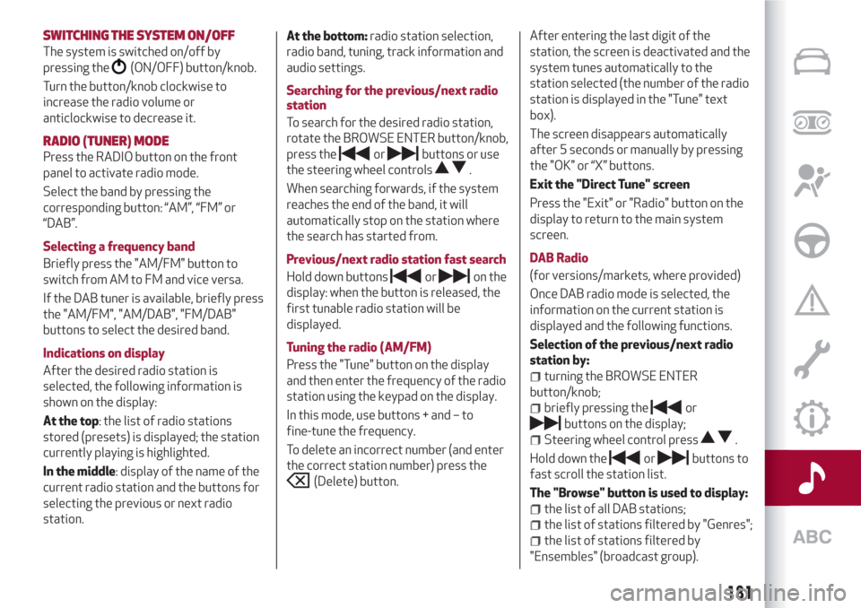 Alfa Romeo Giulietta 2018  Owners Manual SWITCHING THESYSTEM ON/OFF
The system is switched on/off by
pressing the
(ON/OFF) button/knob.
Turn the button/knob clockwise to
increase the radio volume or
anticlockwise to decrease it.
RADIO (TUNER