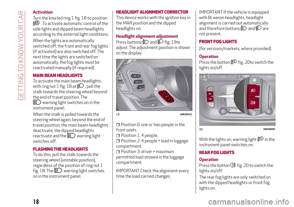 Alfa Romeo Giulietta 2018 User Guide Activation
Turn the knurled ring 1 fig. 18 to position
. To activate automatic control of the
side lights and dipped beam headlights
according to the external light conditions.
When the lights are aut Alfa Romeo Giulietta 2018 User Guide Activation
Turn the knurled ring 1 fig. 18 to position
. To activate automatic control of the
side lights and dipped beam headlights
according to the external light conditions.
When the lights are aut