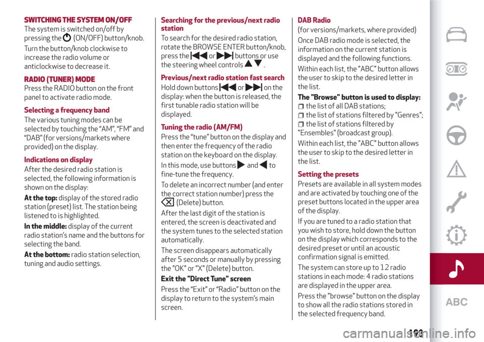 Alfa Romeo Giulietta 2018  Owners Manual SWITCHING THESYSTEM ON/OFF
The system is switched on/off by
pressing the
(ON/OFF) button/knob.
Turn the button/knob clockwise to
increase the radio volume or
anticlockwise to decrease it.
RADIO (TUNER