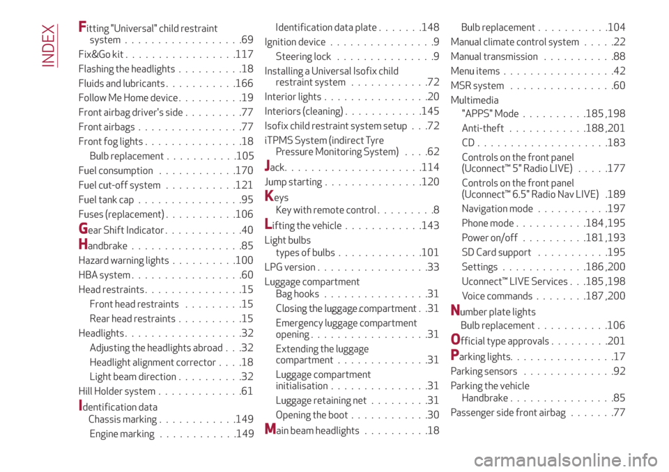 Alfa Romeo Giulietta 2018 User Guide Fitting "Universal" child restraint
system..................69
Fix&Go kit.................117
Flashing the headlights..........18
Fluids and lubricants...........166
Follow Me Home device..........19
