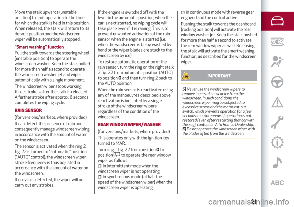 Alfa Romeo Giulietta 2018 Owners Guide Move the stalk upwards (unstable
position) to limit operation to the time
for which the stalk is held in this position.
When released, the stalk will return to its
default position and the windscreen
