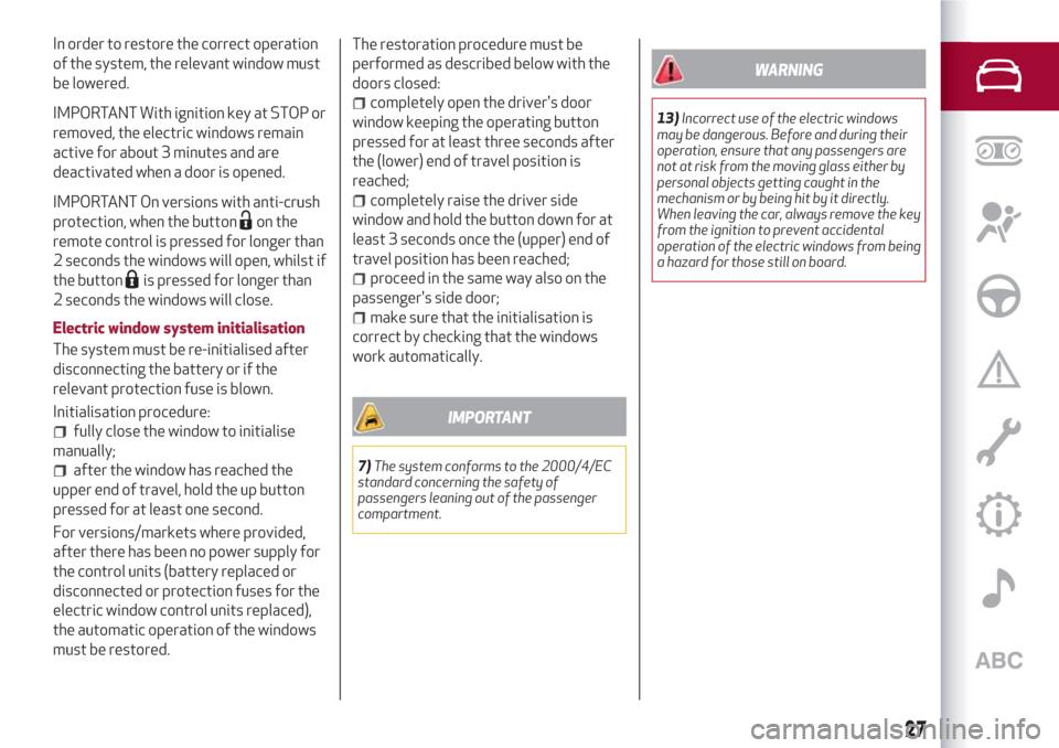 Alfa Romeo Giulietta 2018 Owners Guide In order to restore the correct operation
of the system, the relevant window must
be lowered.
IMPORTANT With ignition key at STOP or
removed, the electric windows remain
active for about 3 minutes and