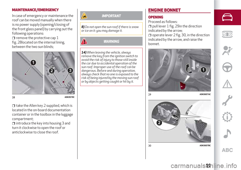 Alfa Romeo Giulietta 2018  Owners Manual MAINTENANCE/EMERGENCY
In case of emergency or maintenance the
roof can be moved manually when there
is no power supply (opening/closing of
the front glass panel) by carrying out the
following operatio