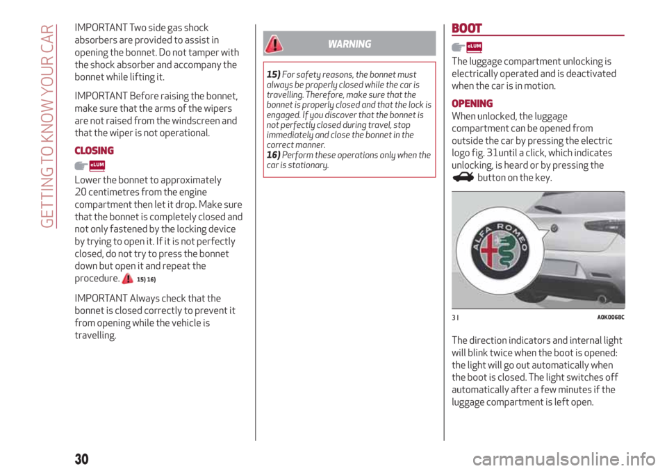 Alfa Romeo Giulietta 2018  Owners Manual IMPORTANT Two side gas shock
absorbers are provided to assist in
opening the bonnet. Do not tamper with
the shock absorber and accompany the
bonnet while lifting it.
IMPORTANT Before raising the bonne