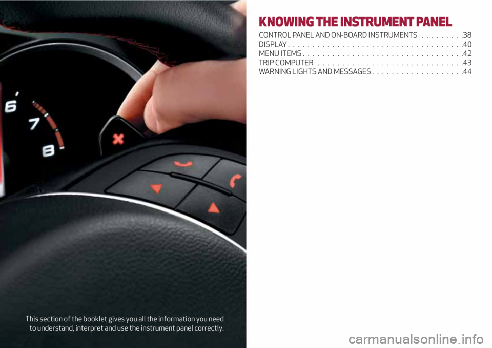 Alfa Romeo Giulietta 2018 Owners Guide This section of the booklet gives you all the information you need
to understand, interpret and use the instrument panel correctly.
KNOWING THE INSTRUMENT PANEL
CONTROL PANEL AND ON-BOARD INSTRUMENTS 
