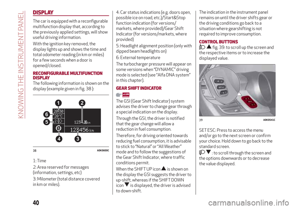 Alfa Romeo Giulietta 2018  Owners Manual DISPLAY
The car is equipped with a reconfigurable
multifunction display that, according to
the previously applied settings, will show
useful driving information.
With the ignition key removed, the
dis