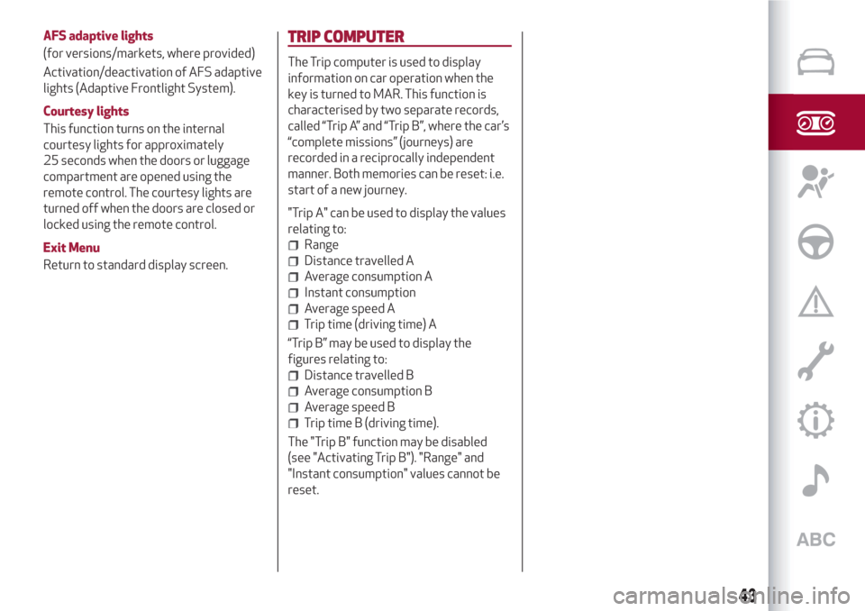 Alfa Romeo Giulietta 2018 Service Manual AFS adaptive lights
(for versions/markets, where provided)
Activation/deactivation of AFS adaptive
lights (Adaptive Frontlight System).
Courtesy lights
This function turns on the internal
courtesy lig