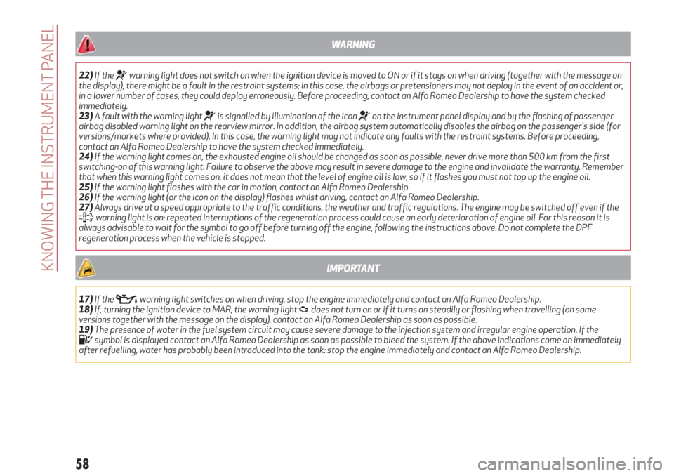 Alfa Romeo Giulietta 2018 Workshop Manual WARNING
22)If thewarning light does not switch on when the ignition device is moved to ON or if it stays on when driving (together with the message on
the display), there might be a fault in the restr