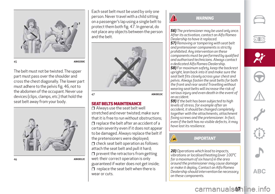 Alfa Romeo Giulietta 2018  Owners Manual The belt must not be twisted. The upper
part must pass over the shoulder and
cross the chest diagonally. The lower part
must adhere to the pelvis fig. 46, not to
the abdomen of the occupant. Never use