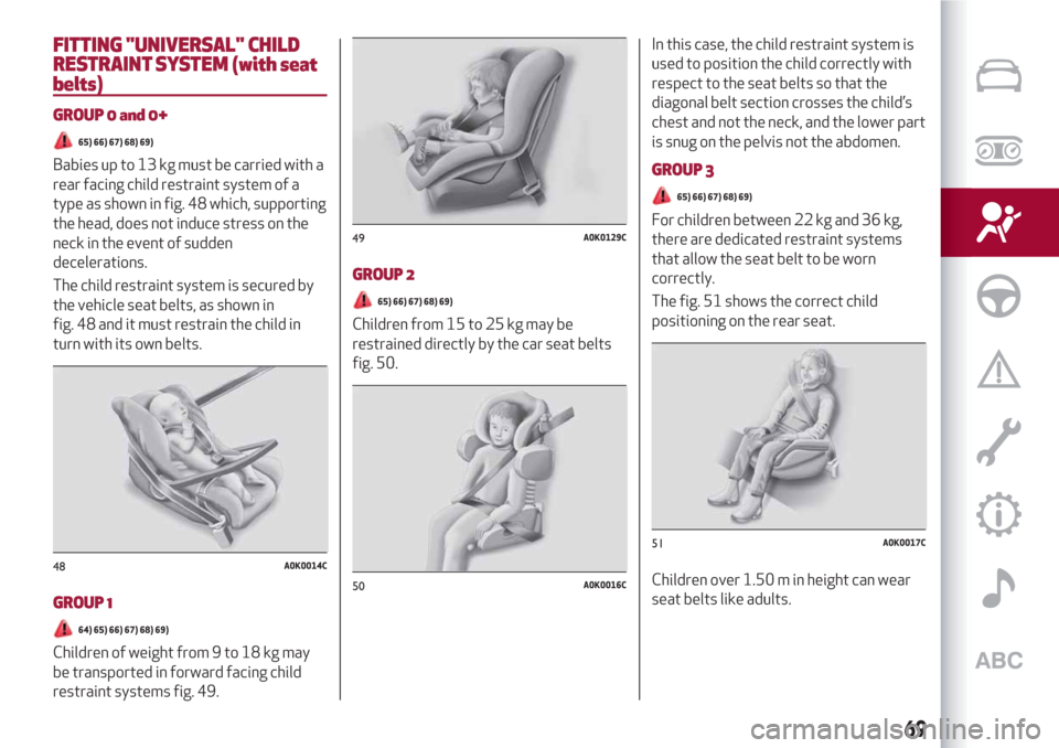 Alfa Romeo Giulietta 2018 Manual PDF FITTING "UNIVERSAL" CHILD
RESTRAINTSYSTEM (with seat
belts)
GROUP 0 and 0+
65) 66) 67) 68) 69)
Babies up to 13 kg must be carried with a
rear facing child restraint system of a
type as shown in fig. 4