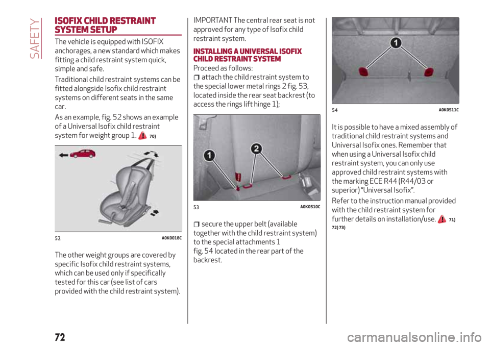 Alfa Romeo Giulietta 2018  Owners Manual ISOFIX CHILD RESTRAINT
SYSTEM SETUP
The vehicle is equipped with ISOFIX
anchorages, a new standard which makes
fitting a child restraint system quick,
simple and safe.
Traditional child restraint syst