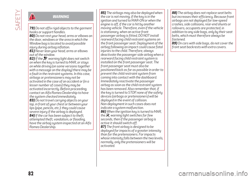 Alfa Romeo Giulietta 2018  Owners Manual WARNING
79)Do not affix rigid objects to the garment
hooks or support handles.
80)Do not rest your head, arms or elbows on
the door, windows or the area in which the
Window bag is located to avoid pos