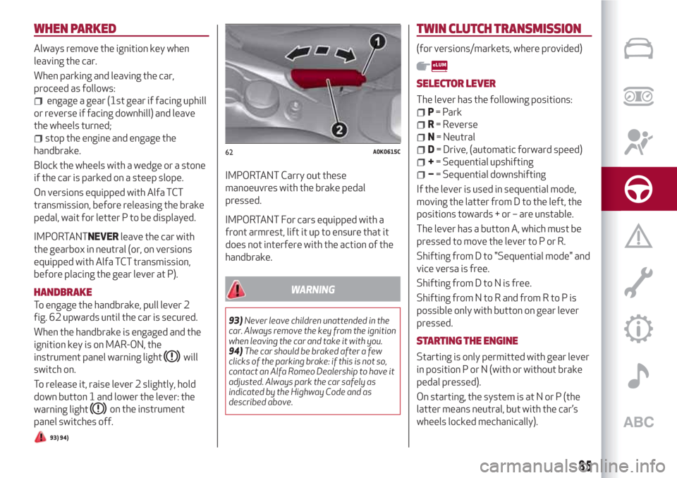 Alfa Romeo Giulietta 2018 Manual Online WHEN PARKED
Always remove the ignition key when
leaving the car.
When parking and leaving the car,
proceed as follows:
engage a gear (1st gear if facing uphill
or reverse if facing downhill) and leave Alfa Romeo Giulietta 2018 Manual Online WHEN PARKED
Always remove the ignition key when
leaving the car.
When parking and leaving the car,
proceed as follows:
engage a gear (1st gear if facing uphill
or reverse if facing downhill) and leave