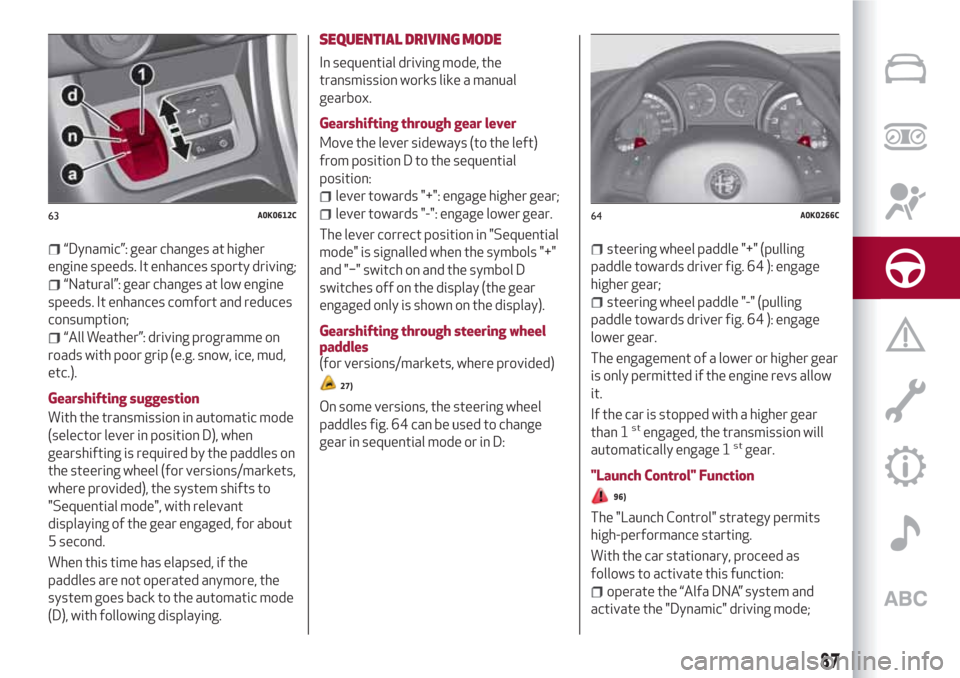 Alfa Romeo Giulietta 2018 Manual Online “Dynamic”: gear changes at higher
engine speeds. It enhances sporty driving;
“Natural”: gear changes at low engine
speeds. It enhances comfort and reduces
consumption;
“All Weather”: drivi Alfa Romeo Giulietta 2018 Manual Online “Dynamic”: gear changes at higher
engine speeds. It enhances sporty driving;
“Natural”: gear changes at low engine
speeds. It enhances comfort and reduces
consumption;
“All Weather”: drivi
