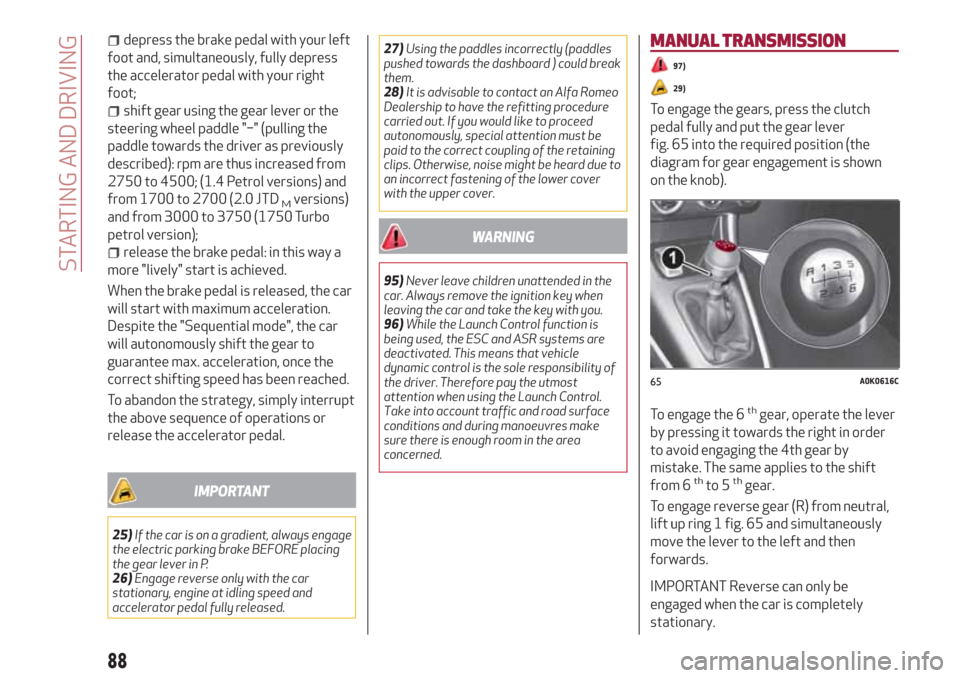 Alfa Romeo Giulietta 2018 Manual Online depress the brake pedal with your left
foot and, simultaneously, fully depress
the accelerator pedal with your right
foot;
shift gear using the gear lever or the
steering wheel paddle "−" (pulling t Alfa Romeo Giulietta 2018 Manual Online depress the brake pedal with your left
foot and, simultaneously, fully depress
the accelerator pedal with your right
foot;
shift gear using the gear lever or the
steering wheel paddle "−" (pulling t