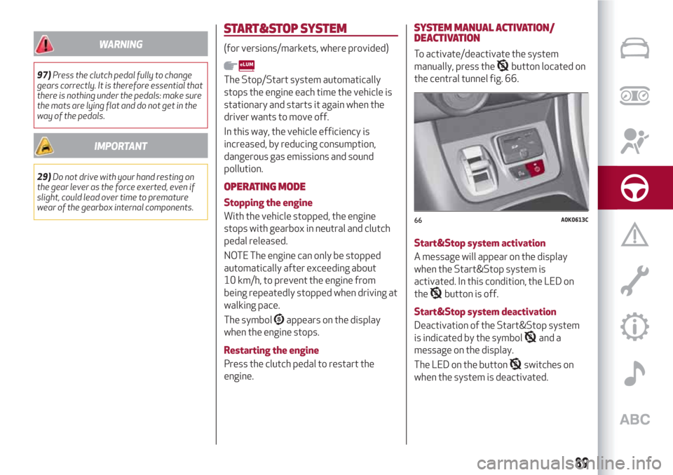 Alfa Romeo Giulietta 2018  Owners Manual WARNING
97)Press the clutch pedal fully to change
gears correctly. It is therefore essential that
there is nothing under the pedals: make sure
the mats are lying flat and do not get in the
way of the 