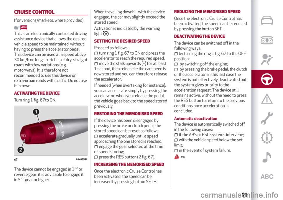 Alfa Romeo Giulietta 2018 Owners Manual CRUISE CONTROL
(for versions/markets, where provided)
This is an electronically controlled driving
assistance device that allows the desired
vehicle speed to be maintained, without
having to press the Alfa Romeo Giulietta 2018 Owners Manual CRUISE CONTROL
(for versions/markets, where provided)
This is an electronically controlled driving
assistance device that allows the desired
vehicle speed to be maintained, without
having to press the