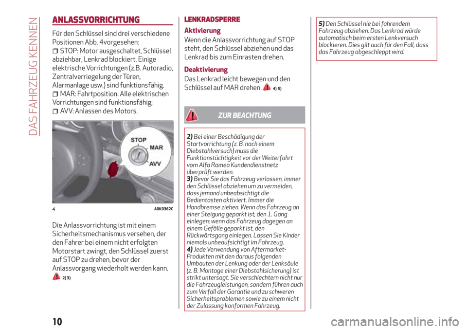 Alfa Romeo Giulietta 2018  Betriebsanleitung (in German) ANLASSVORRICHTUNG
Für den Schlüssel sind drei verschiedene
Positionen Abb. 4vorgesehen:
STOP: Motor ausgeschaltet, Schlüssel
abziehbar, Lenkrad blockiert. Einige
elektrische Vorrichtungen (z.B. Aut