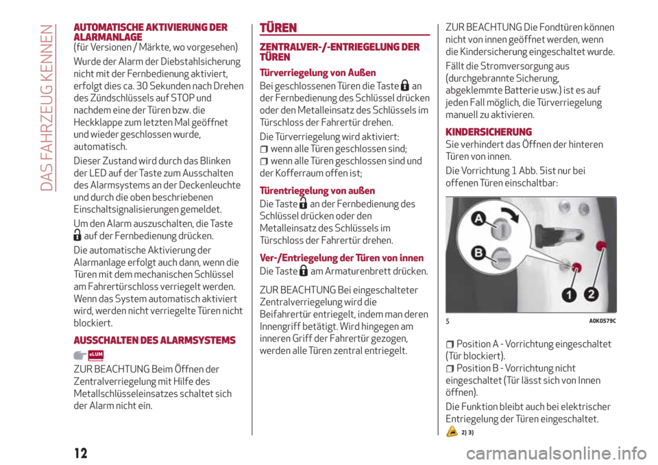 Alfa Romeo Giulietta 2018  Betriebsanleitung (in German) AUTOMATISCHE AKTIVIERUNG DER
ALARMANLAGE
(für Versionen / Märkte, wo vorgesehen)
Wurde der Alarm der Diebstahlsicherung
nicht mit der Fernbedienung aktiviert,
erfolgt dies ca. 30 Sekunden nach Drehe