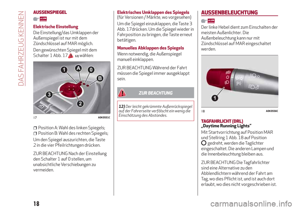Alfa Romeo Giulietta 2018  Betriebsanleitung (in German) AUSSENSPIEGEL
Elektrische Einstellung
Die Einstellung/das Umklappen der
Außenspiegel ist nur mit dem
Zündschlüssel auf MAR möglich.
Den gewünschten Spiegel mit dem
Schalter 1 Abb. 17
12)wählen:
