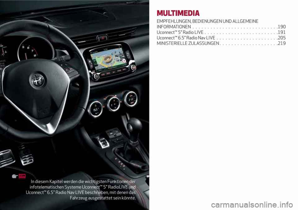 Alfa Romeo Giulietta 2018 Betriebsanleitung (in German) In diesem Kapitel werden die wichtigsten Funktionen der
infotelematischen Systeme Uconnect™ 5" RadioLIVE und
Uconnect™ 6.5" Radio Nav LIVE beschrieben, mit denen das
Fahrzeug ausgestattet sein kö Alfa Romeo Giulietta 2018 Betriebsanleitung (in German) In diesem Kapitel werden die wichtigsten Funktionen der
infotelematischen Systeme Uconnect™ 5" RadioLIVE und
Uconnect™ 6.5" Radio Nav LIVE beschrieben, mit denen das
Fahrzeug ausgestattet sein kö