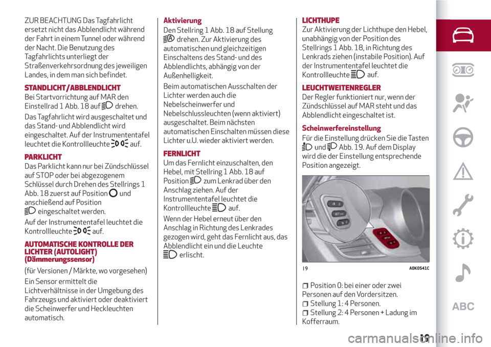 Alfa Romeo Giulietta 2018  Betriebsanleitung (in German) ZUR BEACHTUNG Das Tagfahrlicht
ersetzt nicht das Abblendlicht während
der Fahrt in einem Tunnel oder während
der Nacht. Die Benutzung des
Tagfahrlichts unterliegt der
Straßenverkehrsordnung des jew