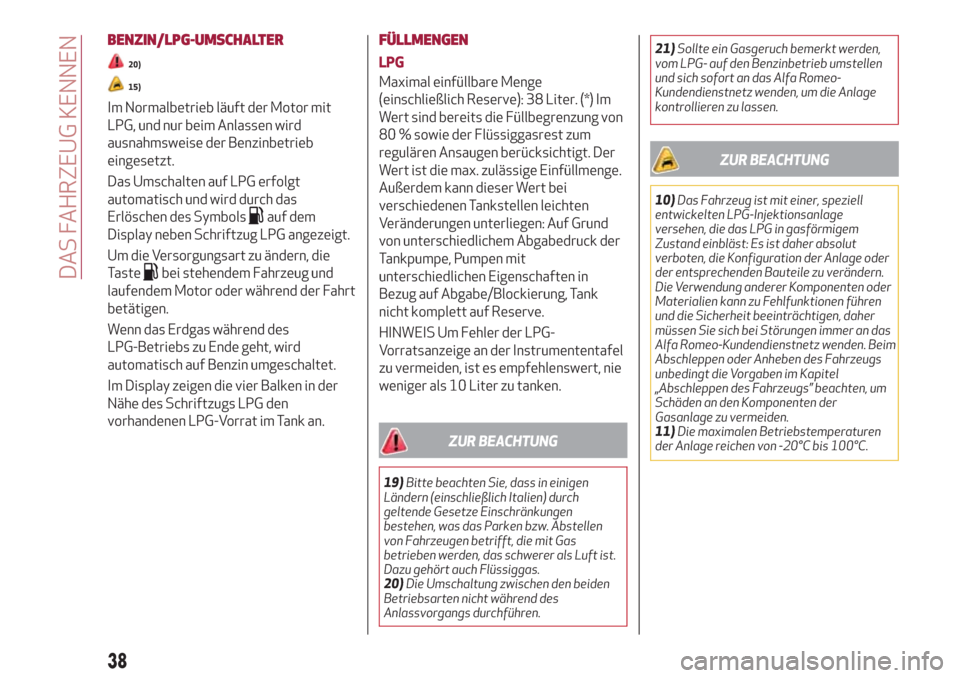 Alfa Romeo Giulietta 2018  Betriebsanleitung (in German) BENZIN/LPG-UMSCHALTER
20)
15)
Im Normalbetrieb läuft der Motor mit
LPG, und nur beim Anlassen wird
ausnahmsweise der Benzinbetrieb
eingesetzt.
Das Umschalten auf LPG erfolgt
automatisch und wird durc