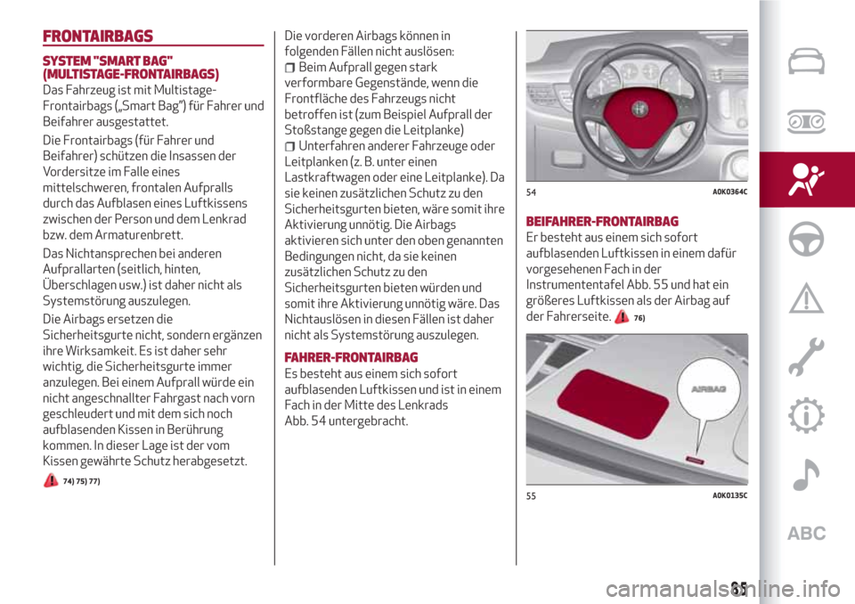 Alfa Romeo Giulietta 2018 Betriebsanleitung (in German) FRONTAIRBAGS
SYSTEM "SMART BAG"
(MULTISTAGE-FRONTAIRBAGS)
Das Fahrzeug ist mit Multistage-
Frontairbags („Smart Bag”) für Fahrer und
Beifahrer ausgestattet.
Die Frontairbags (für Fahrer und
Beif Alfa Romeo Giulietta 2018 Betriebsanleitung (in German) FRONTAIRBAGS
SYSTEM "SMART BAG"
(MULTISTAGE-FRONTAIRBAGS)
Das Fahrzeug ist mit Multistage-
Frontairbags („Smart Bag”) für Fahrer und
Beifahrer ausgestattet.
Die Frontairbags (für Fahrer und
Beif