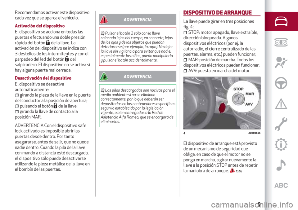 Alfa Romeo Giulietta 2018  Manual del propietario (in Spanish) Recomendamos activar este dispositivo
cada vez que se aparca el vehículo.
Activación del dispositivo
El dispositivo se acciona en todas las
puertas efectuando una doble presión
rápida del botón
d