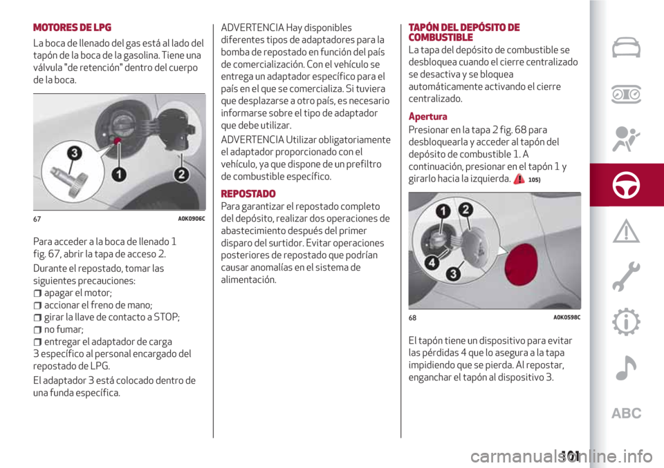 Alfa Romeo Giulietta 2018 Manual del propietario (in Spanish) MOTORES DE LPG
La boca de llenado del gas está al lado del
tapón de la boca de la gasolina. Tiene una
válvula "de retención" dentro del cuerpo
de la boca.
Para acceder a la boca de llenado 1
fig. Alfa Romeo Giulietta 2018 Manual del propietario (in Spanish) MOTORES DE LPG
La boca de llenado del gas está al lado del
tapón de la boca de la gasolina. Tiene una
válvula "de retención" dentro del cuerpo
de la boca.
Para acceder a la boca de llenado 1
fig.