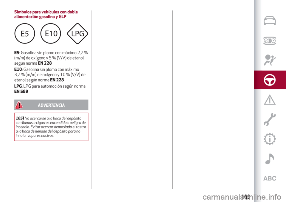 Alfa Romeo Giulietta 2018 Manual del propietario (in Spanish) Símbolos para vehículos con doble
alimentación gasolina y GLP
E5: Gasolina sin plomo con máximo 2,7 %
(m/m) de oxígenoy5%(V/V) de etanol
según normaEN 228
E10: Gasolina sin plomo con máximo
3,7 Alfa Romeo Giulietta 2018 Manual del propietario (in Spanish) Símbolos para vehículos con doble
alimentación gasolina y GLP
E5: Gasolina sin plomo con máximo 2,7 %
(m/m) de oxígenoy5%(V/V) de etanol
según normaEN 228
E10: Gasolina sin plomo con máximo
3,7